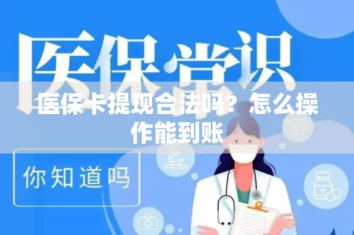 医保卡提现合法吗？怎么操作能到账